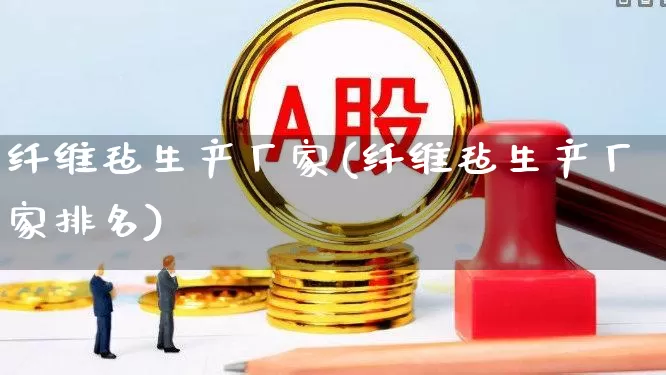 纤维毡生产厂家(纤维毡生产厂家排名)_https://www.xzdzcjx.com_科创板_第1张