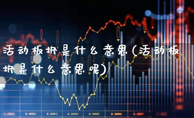 活动板块是什么意思(活动板块是什么意思呢)_https://www.xzdzcjx.com_北交所_第1张