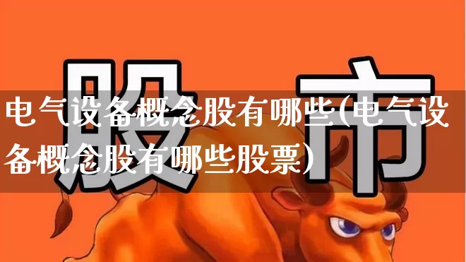 电气设备概念股有哪些(电气设备概念股有哪些股票)_https://www.xzdzcjx.com_科创板_第1张