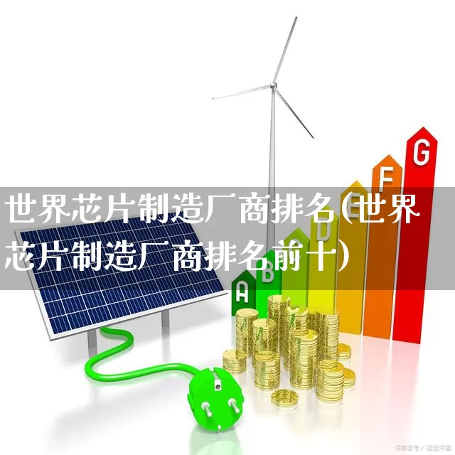 世界芯片制造厂商排名(世界芯片制造厂商排名前十)_https://www.xzdzcjx.com_上交所_第1张