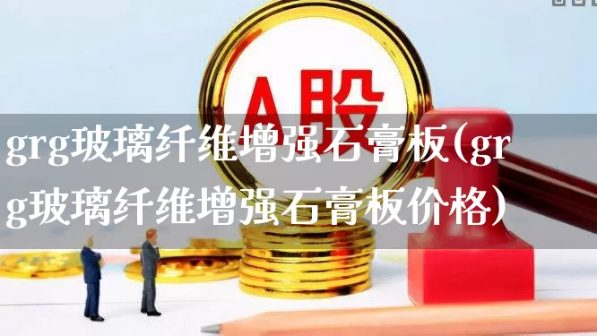 grg玻璃纤维增强石膏板(grg玻璃纤维增强石膏板价格)_https://www.xzdzcjx.com_创业板_第1张
