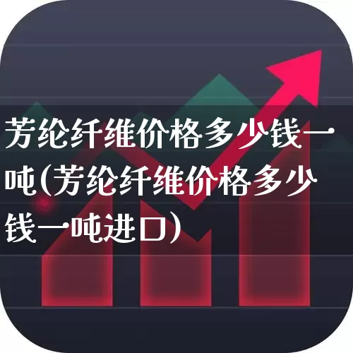 芳纶纤维价格多少钱一吨(芳纶纤维价格多少钱一吨进口)_https://www.xzdzcjx.com_创业板_第1张