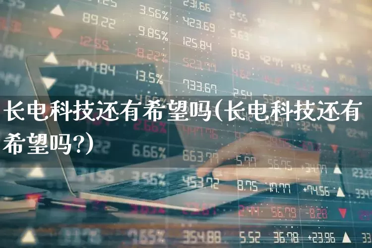 长电科技还有希望吗(长电科技还有希望吗?)_https://www.xzdzcjx.com_北交所_第1张