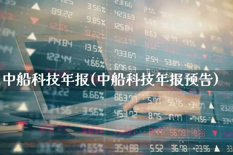 中船科技年报(中船科技年报预告)_https://www.xzdzcjx.com_创业板_第1张