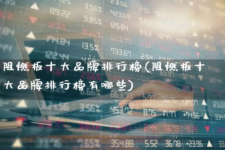阻燃板十大品牌排行榜(阻燃板十大品牌排行榜有哪些)_https://www.xzdzcjx.com_上交所_第1张