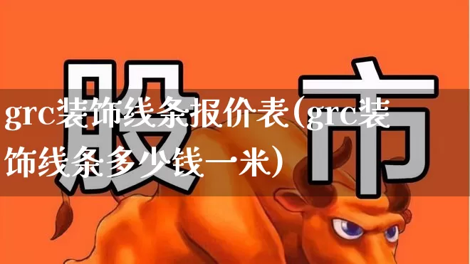 grc装饰线条报价表(grc装饰线条多少钱一米)_https://www.xzdzcjx.com_深交所_第1张