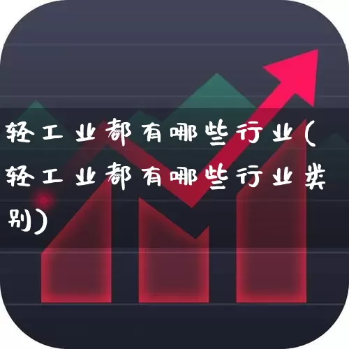 轻工业都有哪些行业(轻工业都有哪些行业类别)_https://www.xzdzcjx.com_北交所_第1张