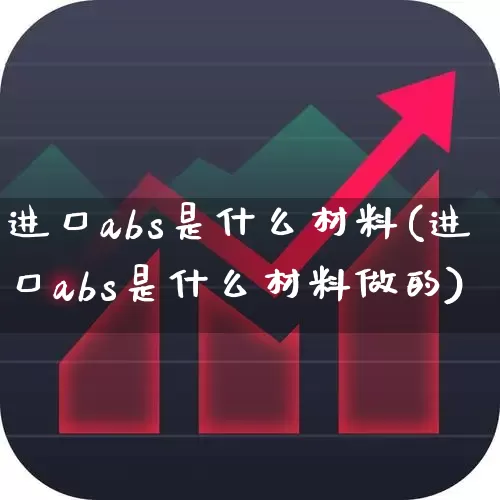 进口abs是什么材料(进口abs是什么材料做的)_https://www.xzdzcjx.com_北交所_第1张