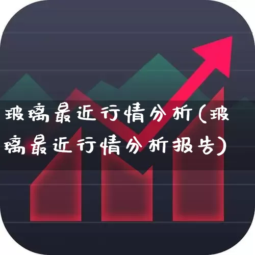 玻璃最近行情分析(玻璃最近行情分析报告)_https://www.xzdzcjx.com_北交所_第1张