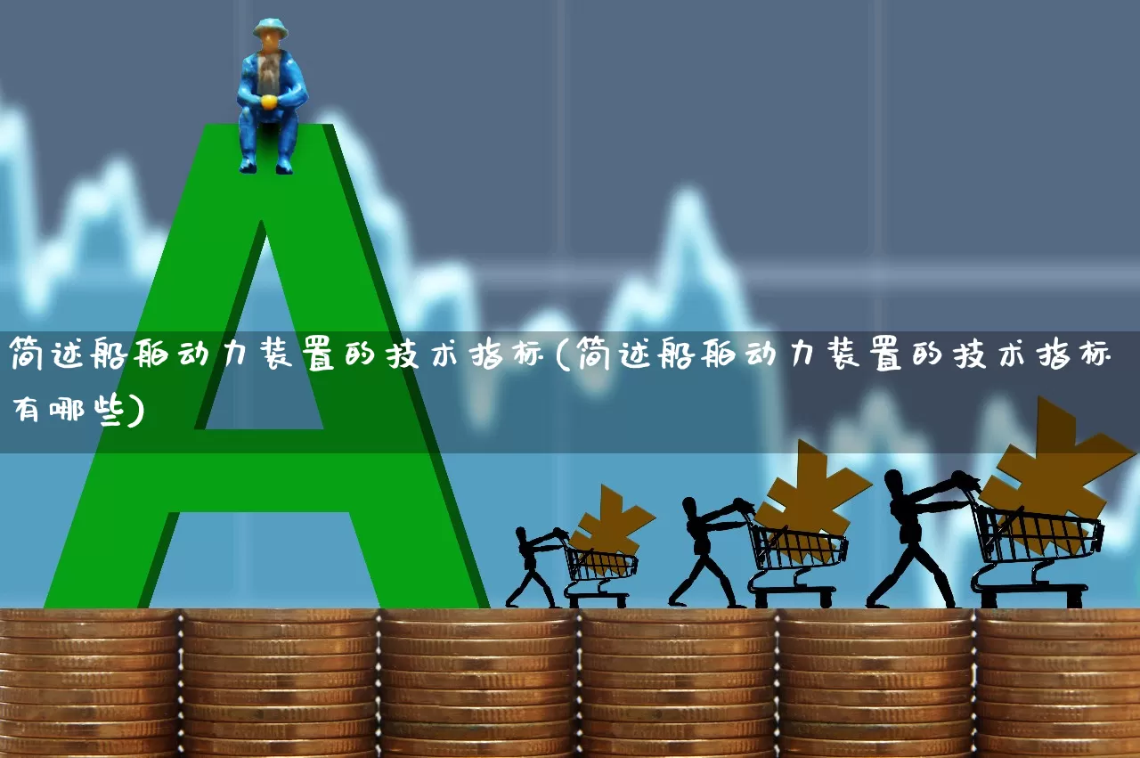 简述船舶动力装置的技术指标(简述船舶动力装置的技术指标有哪些)_https://www.xzdzcjx.com_科创板_第1张