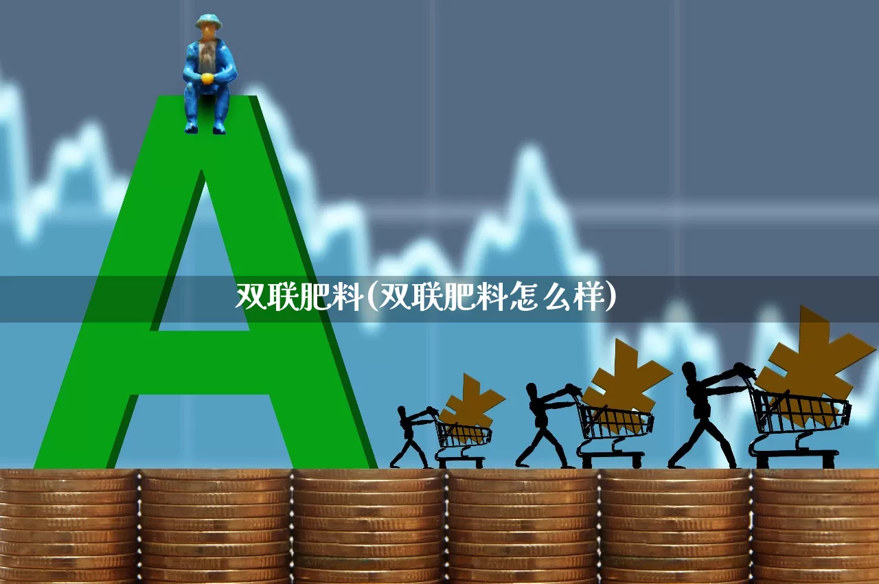 双联肥料(双联肥料怎么样)_https://www.xzdzcjx.com_上交所_第1张