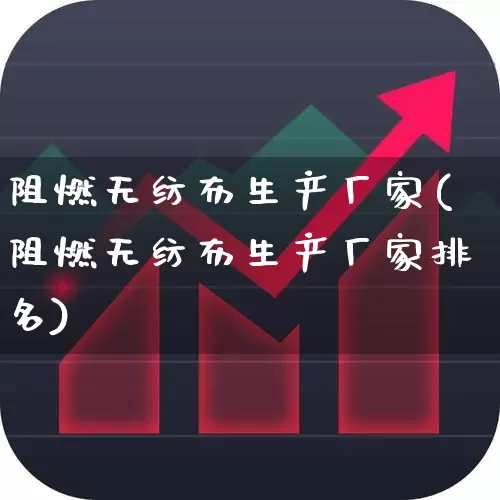 阻燃无纺布生产厂家(阻燃无纺布生产厂家排名)_https://www.xzdzcjx.com_创业板_第1张