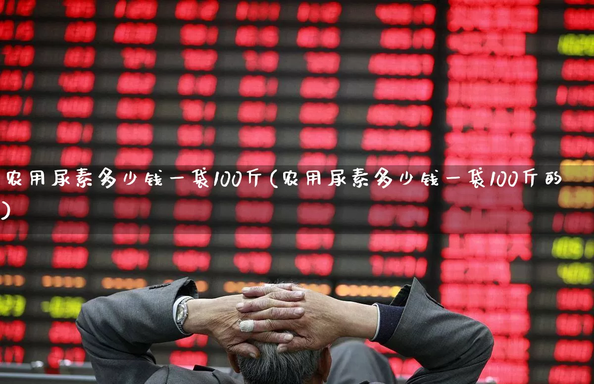 农用尿素多少钱一袋100斤(农用尿素多少钱一袋100斤的)_https://www.xzdzcjx.com_创业板_第1张