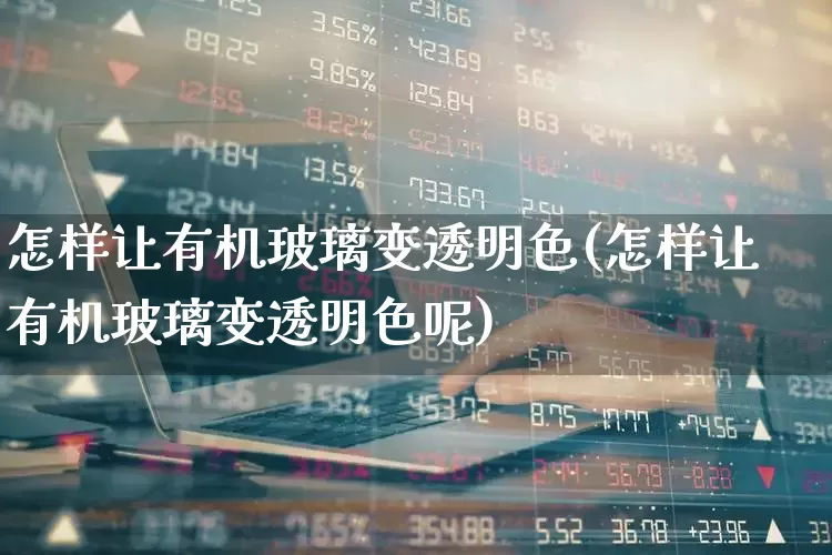 怎样让有机玻璃变透明色(怎样让有机玻璃变透明色呢)_https://www.xzdzcjx.com_创业板_第1张