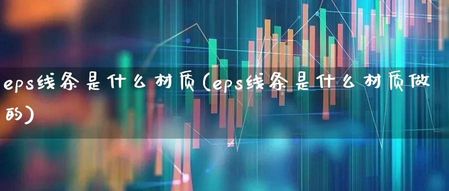 eps线条是什么材质(eps线条是什么材质做的)_https://www.xzdzcjx.com_北交所_第1张