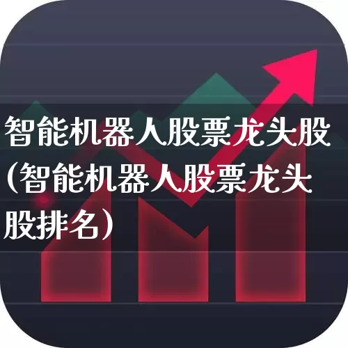 智能机器人股票龙头股(智能机器人股票龙头股排名)_https://www.xzdzcjx.com_北交所_第1张