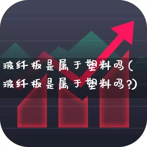 玻纤板是属于塑料吗(玻纤板是属于塑料吗?)_https://www.xzdzcjx.com_科创板_第1张