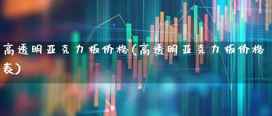 高透明亚克力板价格(高透明亚克力板价格表)_https://www.xzdzcjx.com_科创板_第1张