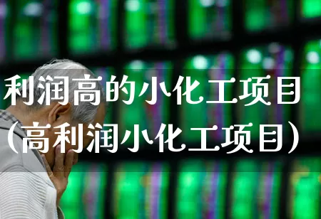 利润高的小化工项目(高利润小化工项目)_https://www.xzdzcjx.com_北交所_第1张
