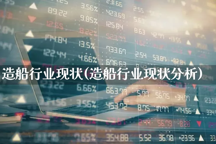 造船行业现状(造船行业现状分析)_https://www.xzdzcjx.com_上交所_第1张