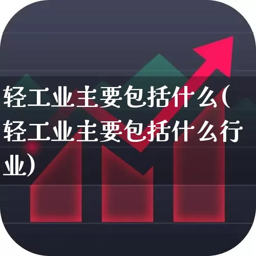轻工业主要包括什么(轻工业主要包括什么行业)_https://www.xzdzcjx.com_北交所_第1张