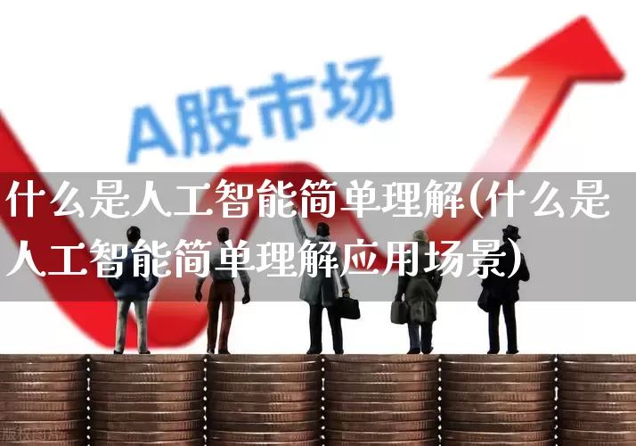 什么是人工智能简单理解(什么是人工智能简单理解应用场景)_https://www.xzdzcjx.com_深交所_第1张