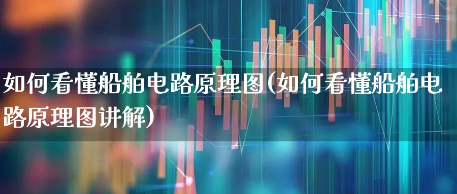 如何看懂船舶电路原理图(如何看懂船舶电路原理图讲解)_https://www.xzdzcjx.com_北交所_第1张