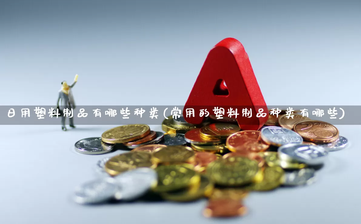日用塑料制品有哪些种类(常用的塑料制品种类有哪些)_https://www.xzdzcjx.com_创业板_第1张