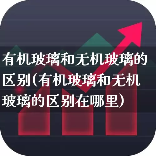 有机玻璃和无机玻璃的区别(有机玻璃和无机玻璃的区别在哪里)_https://www.xzdzcjx.com_深交所_第1张