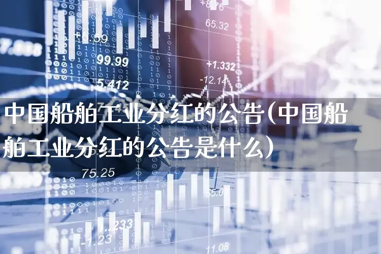 中国船舶工业分红的公告(中国船舶工业分红的公告是什么)_https://www.xzdzcjx.com_深交所_第1张