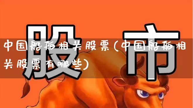中国船舶相关股票(中国船舶相关股票有哪些)_https://www.xzdzcjx.com_北交所_第1张