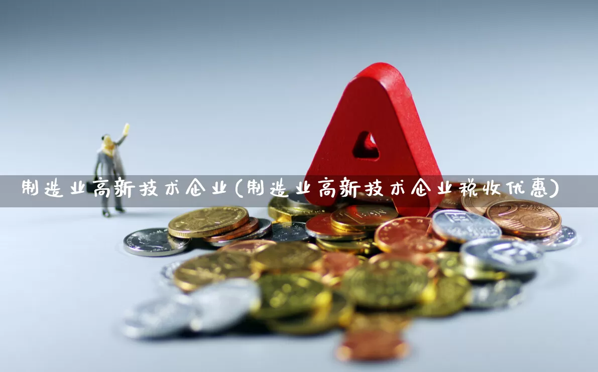 制造业高新技术企业(制造业高新技术企业税收优惠)_https://www.xzdzcjx.com_北交所_第1张