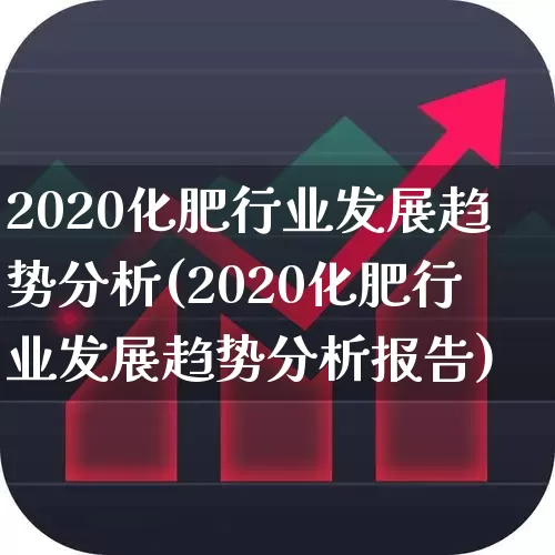 2020化肥行业发展趋势分析(2020化肥行业发展趋势分析报告)_https://www.xzdzcjx.com_上交所_第1张