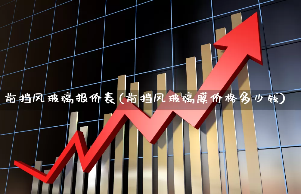 前挡风玻璃报价表(前挡风玻璃膜价格多少钱)_北交所_第1张_财经网 前挡风玻璃报价表(前挡风玻璃膜价格多少钱)_https://www.xzdzcjx.com_北交所_第1张