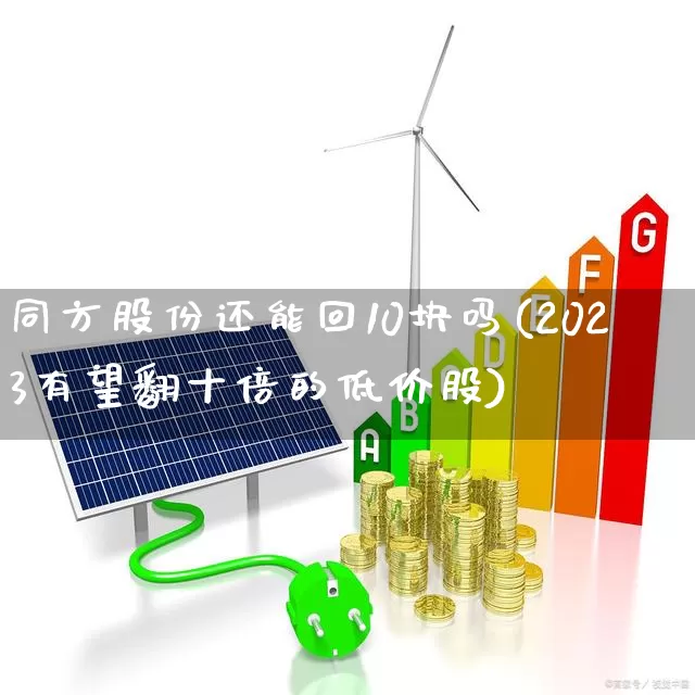 同方股份还能回10块吗(2023有望翻十倍的低价股)_https://www.xzdzcjx.com_创业板_第1张