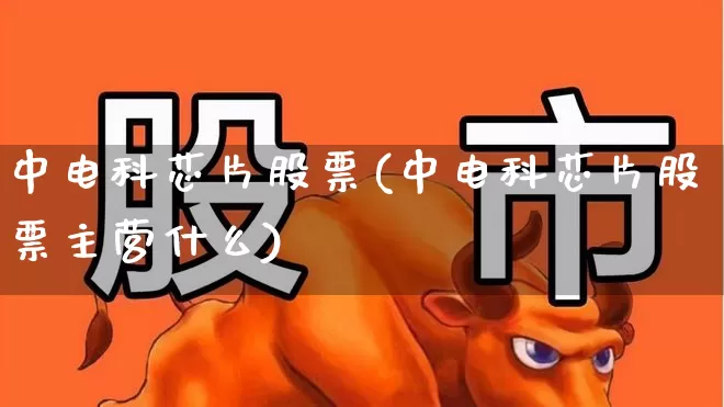 中电科芯片股票(中电科芯片股票主营什么)_https://www.xzdzcjx.com_北交所_第1张