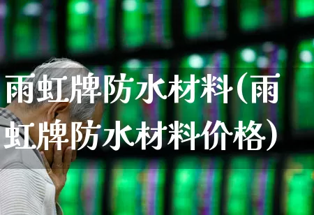 雨虹牌防水材料(雨虹牌防水材料价格)_https://www.xzdzcjx.com_深交所_第1张
