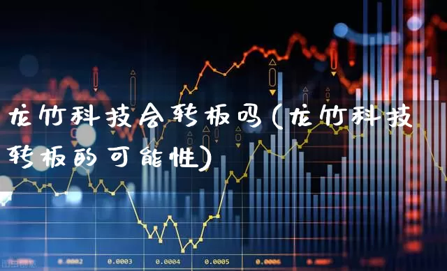 龙竹科技会转板吗(龙竹科技转板的可能性)_https://www.xzdzcjx.com_深交所_第1张