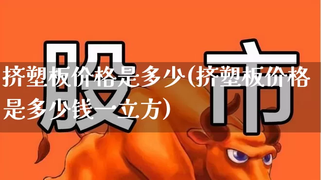 挤塑板价格是多少(挤塑板价格是多少钱一立方)_https://www.xzdzcjx.com_深交所_第1张