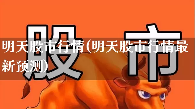明天股市行情(明天股市行情最新预测)_https://www.xzdzcjx.com_深交所_第1张