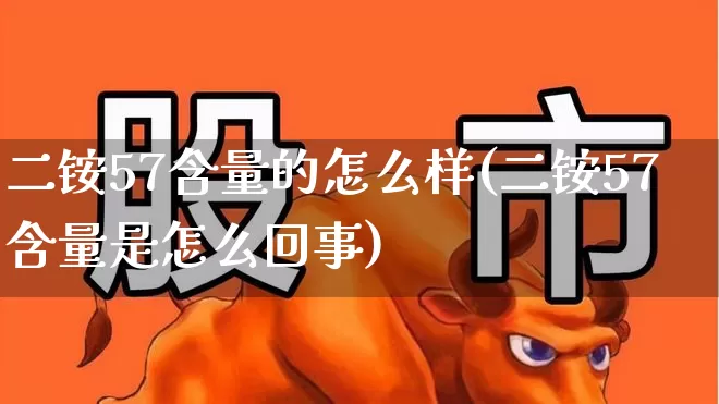 二铵57含量的怎么样(二铵57含量是怎么回事)_https://www.xzdzcjx.com_上交所_第1张