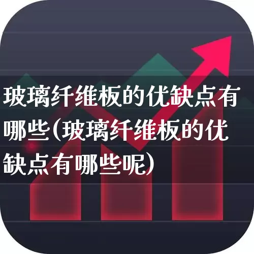 玻璃纤维板的优缺点有哪些(玻璃纤维板的优缺点有哪些呢)_https://www.xzdzcjx.com_创业板_第1张