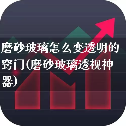 磨砂玻璃怎么变透明的窍门(磨砂玻璃透视神器)_https://www.xzdzcjx.com_上交所_第1张