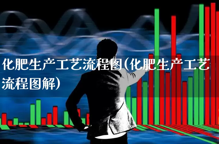 化肥生产工艺流程图(化肥生产工艺流程图解)_https://www.xzdzcjx.com_科创板_第1张