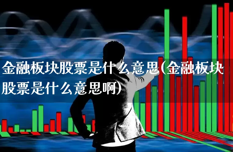 金融板块股票是什么意思(金融板块股票是什么意思啊)_https://www.xzdzcjx.com_上交所_第1张