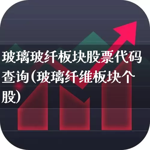 玻璃玻纤板块股票代码查询(玻璃纤维板块个股)_https://www.xzdzcjx.com_北交所_第1张