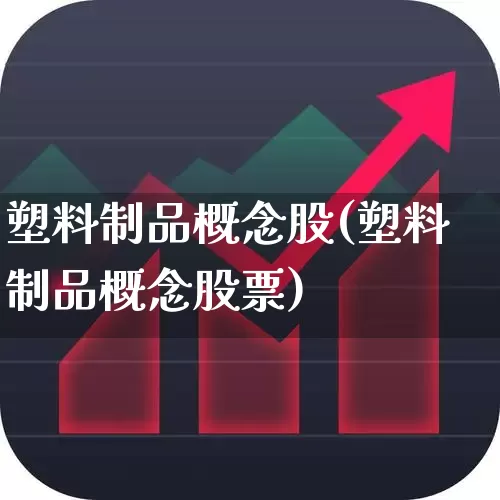 塑料制品概念股(塑料制品概念股票)_https://www.xzdzcjx.com_北交所_第1张