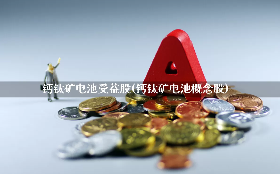 钙钛矿电池受益股(钙钛矿电池概念股)_https://www.xzdzcjx.com_科创板_第1张
