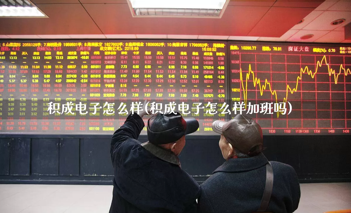 积成电子怎么样(积成电子怎么样加班吗)_https://www.xzdzcjx.com_创业板_第1张