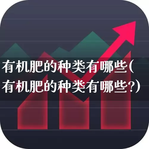 有机肥的种类有哪些(有机肥的种类有哪些?)_https://www.xzdzcjx.com_上交所_第1张
